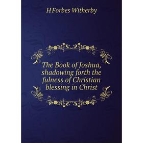 

Книга The Book of Joshua, shadowing forth the fulness of Christian blessing in Christ