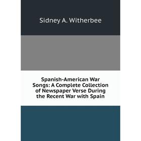 

Книга Spanish-American War Songs: A Complete Collection of Newspaper Verse During the Recent War with Spain