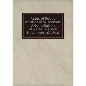 

Книга Rates of Public Utilities in Wisconsin: A Compilation of Rates in Force November 10, 1916