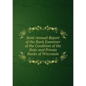 

Книга Semi-Annual Report of the Bank Examiner of the Condition of the State and Private Banks of Wisconsin