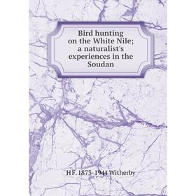 

Книга Bird hunting on the White Nile; a naturalist's experiences in the Soudan