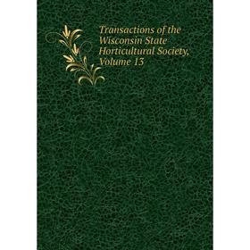 

Книга Transactions of the Wisconsin State Horticultural Society, Volume 13