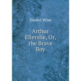 

Книга Arthur Ellerslie, Or, the Brave Boy