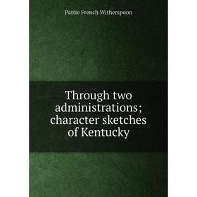 

Книга Through two administrations; character sketches of Kentucky