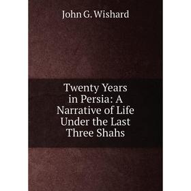 

Книга Twenty Years in Persia: A Narrative of Life Under the Last Three Shahs