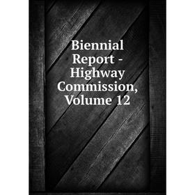 

Книга Biennial Report - Highway Commission, Volume 12