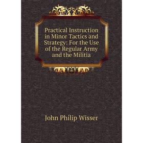 

Книга Practical Instruction in Minor Tactics and Strategy: For the Use of the Regular Army and the Militia