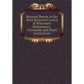 

Книга Biennial Report of the State Board of Control of Wisconsin Reformatory, Charitable and Penal Institutions