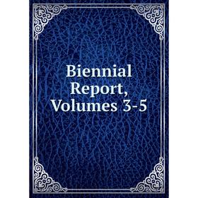 

Книга Biennial Report, Volumes 3-5
