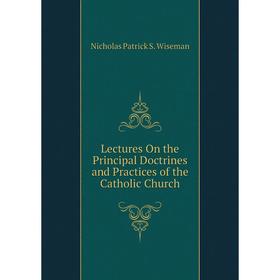 

Книга Lectures On the Principal Doctrines and Practices of the Catholic Church