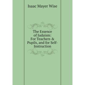 

Книга The Essence of Judaism: For Teachers & Pupils, and for Self-Instruction