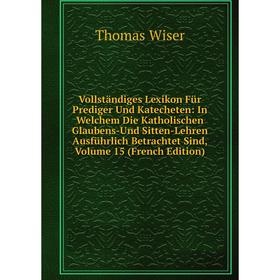 

Книга Vollständiges Lexikon Für Prediger Und Katecheten: In Welchem Die Katholischen Glaubens-Und Sitten-Lehren Ausführlich Betrachtet Sind, Volume 15