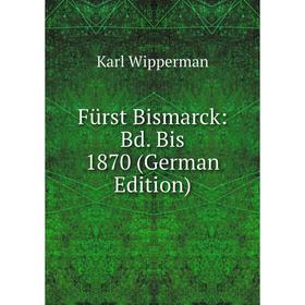 

Книга Fürst Bismarck: Bd. Bis 1870 (German Edition)