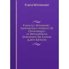 

Книга Francisci Winiewski. Commentarii Historici Et Chronologici in Demosthenis Orationem De Corona (Latin Edition)