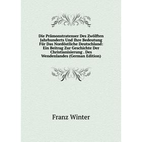 

Книга Die Prämonstratenser Des Zwölften Jahrhunderts Und Ihre Bedeutung Für Das Nordöstliche Deutschland: Ein Beitrag Zur Geschichte Der Christianisie