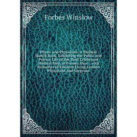 

Книга Physic and Physicians: A Medical Sketch Book, Exhibiting the Public and Private Life of the Most Celebrated Medical Men, of Former Days; with Me
