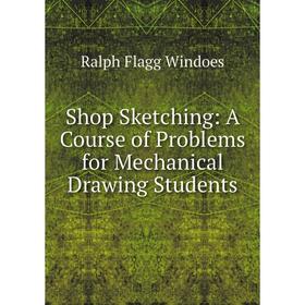 

Книга Shop Sketching: A Course of Problems for Mechanical Drawing Students