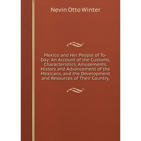 

Книга Mexico and Her People of To-Day: An Account of the Customs, Characteristics, Amusements, History and Advancement of the Mexicans, and the Develo
