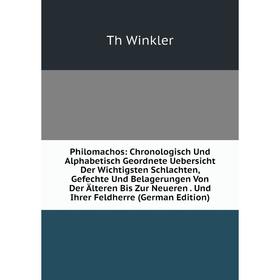 

Книга Philomachos: Chronologisch Und Alphabetisch Geordnete Uebersicht Der Wichtigsten Schlachten, Gefechte Und Belagerungen Von Der Älteren Bis Zur N