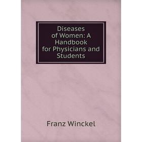 

Книга Diseases of Women: A Handbook for Physicians and Students