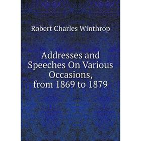 

Книга Addresses and Speeches On Various Occasions, from 1869 to 1879