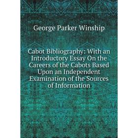 

Книга Cabot Bibliography: With an Introductory Essay On the Careers of the Cabots Based Upon an Independent Examination of the Sources of Information