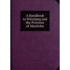 

Книга A Handbook to Winnipeg and the Province of Manitoba