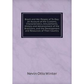 

Книга Brazil and Her People of To-Day: An Account of the Customs, Characteristics, Amusements, History and Advancement of the Brazilians, and the Deve
