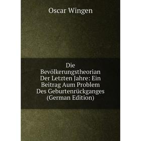 

Книга Die Bevölkerungstheorian Der Letzten Jahre: Ein Beitrag Aum Problem Des Geburtenrückganges (German Edition)