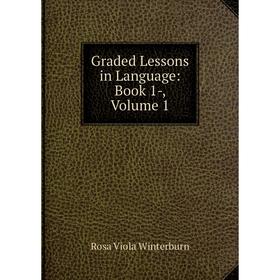 

Книга Graded Lessons in Language: Book 1-, Volume 1