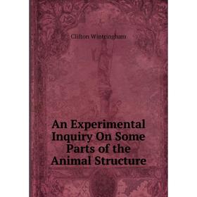 

Книга An Experimental Inquiry On Some Parts of the Animal Structure
