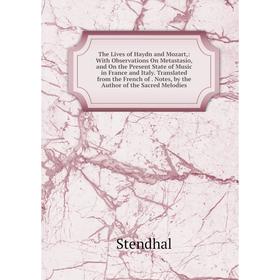 

Книга The Lives of Haydn and Mozart,: With Observations On Metastasio, and On the Present State of Music in France and Italy. Translated from the Fren