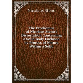 

Книга The Prodromus of Nicolaus Steno's Dissertation Concerning a Solid Body Enclosed by Process of Nature Within a Solid