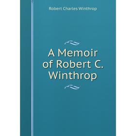 

Книга A Memoir of Robert C. Winthrop