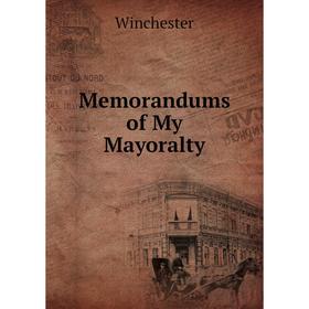 

Книга Memorandums of My Mayoralty