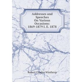 

Книга Addresses and Speeches On Various Occasions: 1869-1879 I. E. 1878