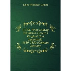 

Книга G.D.K. Prinz Ludwig Windlisch-Graetz's Kingheit Und Jugendzeit, 1839-1850 (German Edition)