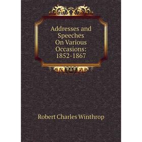 

Книга Addresses and Speeches On Various Occasions: 1852-1867