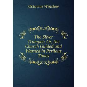 

Книга The Silver Trumpet: Or, the Church Guided and Warned in Perilous Times