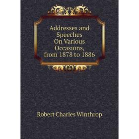 

Книга Addresses and Speeches On Various Occasions, from 1878 to 1886