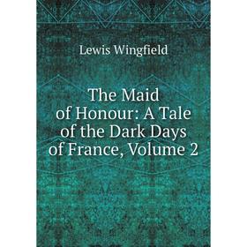 

Книга The Maid of Honour: A Tale of the Dark Days of France, Volume 2