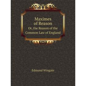 

Книга Maximes of ReasonOr, the Reason of the Common Law of England