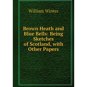 

Книга Brown Heath and Blue Bells: Being Sketches of Scotland, with Other Papers