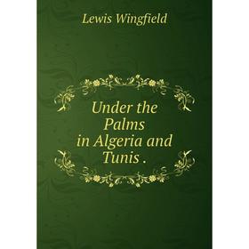 

Книга Under the Palms in Algeria and Tunis.