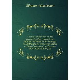 

Книга A course of lectures, on the prophecies that remain to be fulfilled: delivered in the borough of Southwark, as also at the chapel in Glass-house