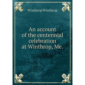 

Книга An account of the centennial celebration at Winthrop, Me.