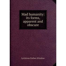 

Книга Mad humanity: its forms, apparent and obscure