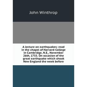 

Книга A lecture on earthquakes: read in the chapel of Harvard-College in Cambridge, N.E., November 26th, 1755. On occasion of the great earthquake whi