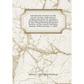 

Книга Introductory lecture to the course on the early history of Massachusetts, by members of the Massachusetts Historical Society, at the Lowell Inst