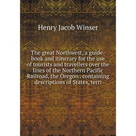 

Книга The great Northwest, a guide-book and itinerary for the use of tourists and travellers over the lines of the Northern Pacific Railroad, the Oreg